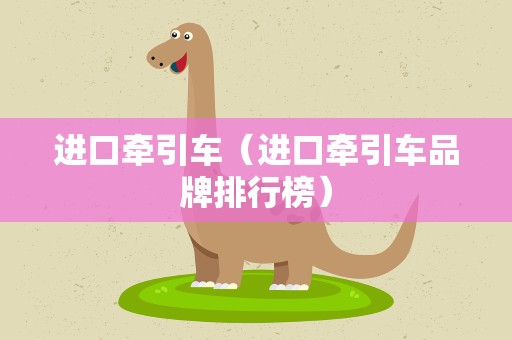 进口牵引车（进口牵引车品牌排行榜）
