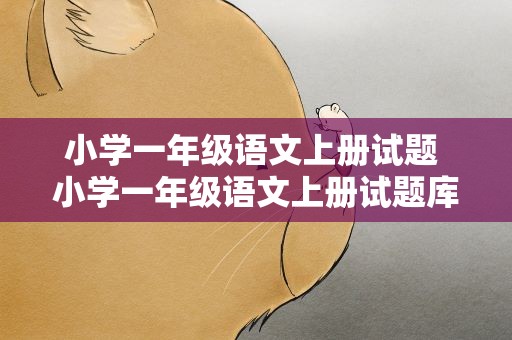 小学一年级语文上册试题 小学一年级语文上册试题库