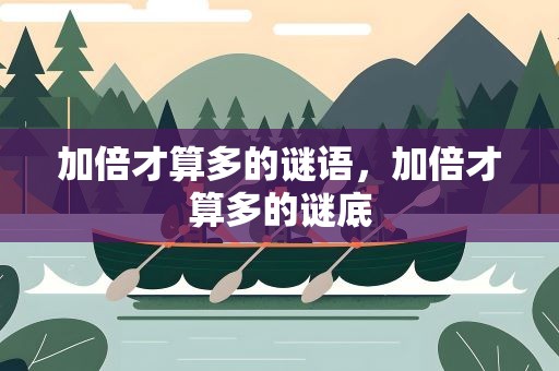 加倍才算多的谜语，加倍才算多的谜底