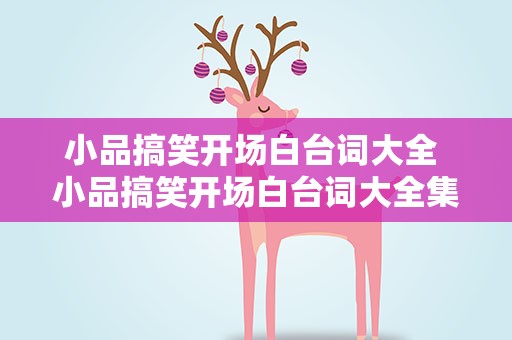 小品搞笑开场白台词大全 小品搞笑开场白台词大全集