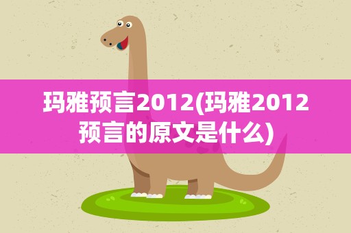玛雅预言2012(玛雅2012预言的原文是什么)