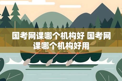 国考网课哪个机构好 国考网课哪个机构好用