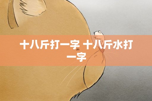 十八斤打一字 十八斤水打一字