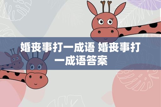 婚丧事打一成语 婚丧事打一成语答案