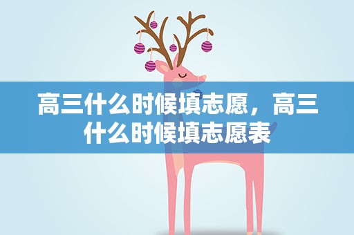 高三什么时候填志愿，高三什么时候填志愿表