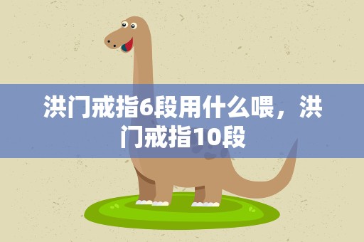洪门戒指6段用什么喂，洪门戒指10段