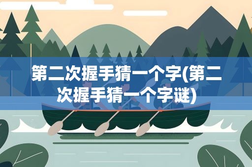 第二次握手猜一个字(第二次握手猜一个字谜)