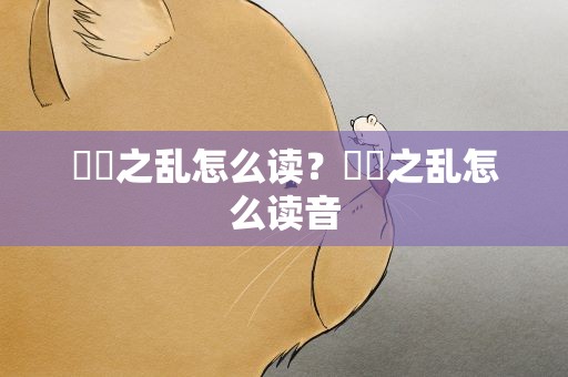嫪毐之乱怎么读？嫪毐之乱怎么读音