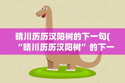 晴川历历汉阳树的下一句(“晴川历历汉阳树”的下一句是什么)
