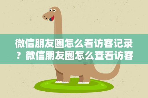 微信朋友圈怎么看访客记录？微信朋友圈怎么查看访客记录