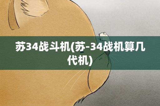 苏34战斗机(苏-34战机算几代机)