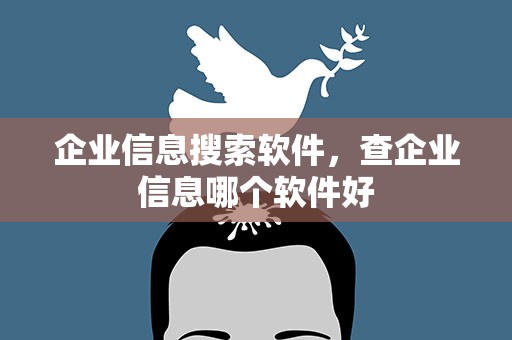 企业信息搜索软件，查企业信息哪个软件好