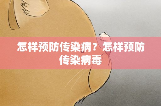 怎样预防传染病？怎样预防传染病毒