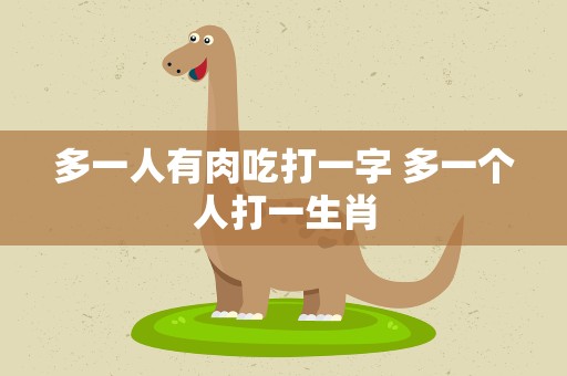 多一人有肉吃打一字 多一个人打一生肖