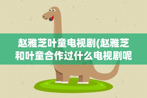 赵雅芝叶童电视剧(赵雅芝和叶童合作过什么电视剧呢)
