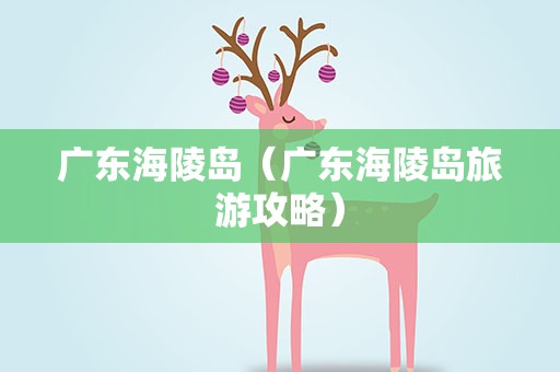 广东海陵岛（广东海陵岛旅游攻略）