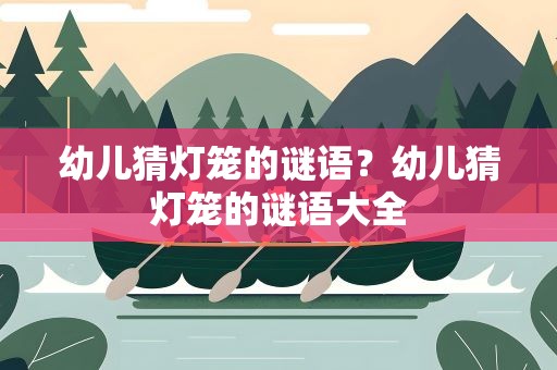 幼儿猜灯笼的谜语？幼儿猜灯笼的谜语大全