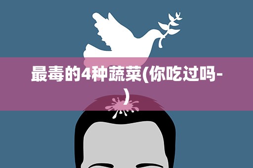 最毒的4种蔬菜(你吃过吗-)