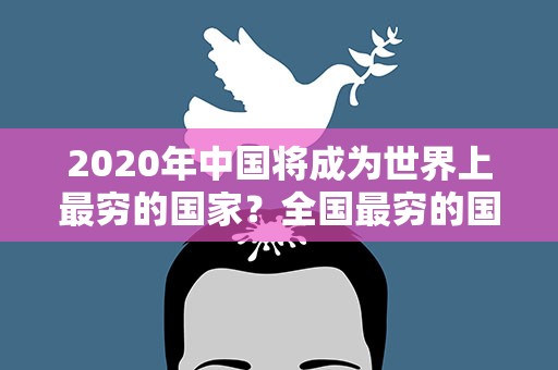 2020年中国将成为世界上最穷的国家？全国最穷的国家