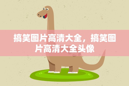 搞笑图片高清大全，搞笑图片高清大全头像