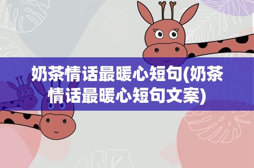 奶茶情话最暖心短句(奶茶情话最暖心短句文案)