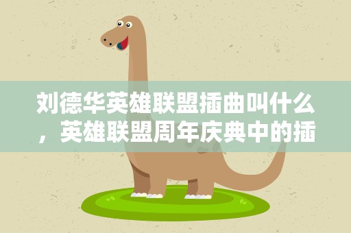 刘德华英雄联盟插曲叫什么，英雄联盟周年庆典中的插曲是什么