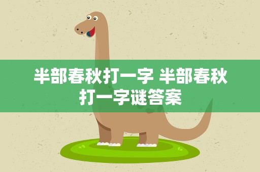 半部春秋打一字 半部春秋打一字谜答案