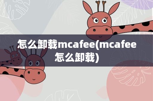 怎么卸载mcafee(mcafee怎么卸载)