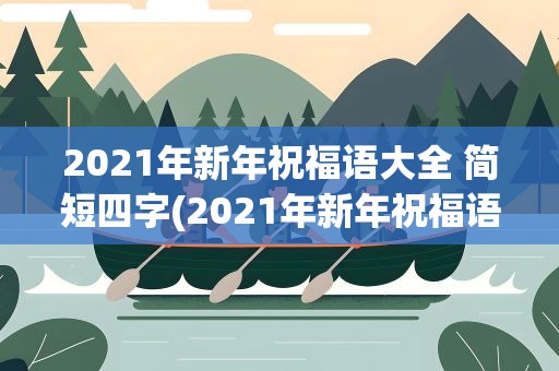 2021年新年祝福语大全 简短四字(2021年新年祝福语大全 简短四字成语)