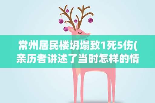 常州居民楼坍塌致1死5伤(亲历者讲述了当时怎样的情况)