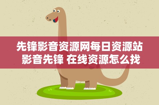 先锋影音资源网每日资源站 影音先锋 在线资源怎么找 有知道的没啊