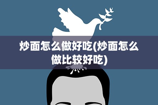 炒面怎么做好吃(炒面怎么做比较好吃)