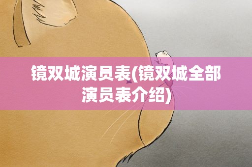 镜双城演员表(镜双城全部演员表介绍)