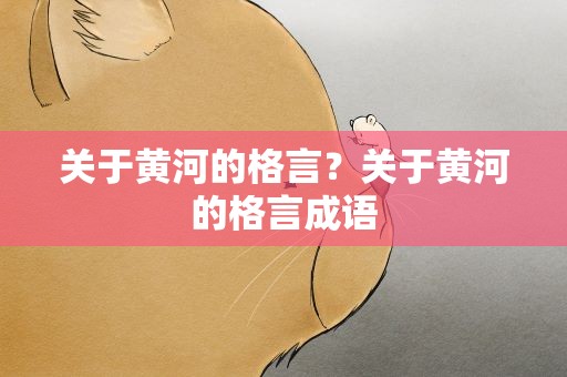 关于黄河的格言？关于黄河的格言成语