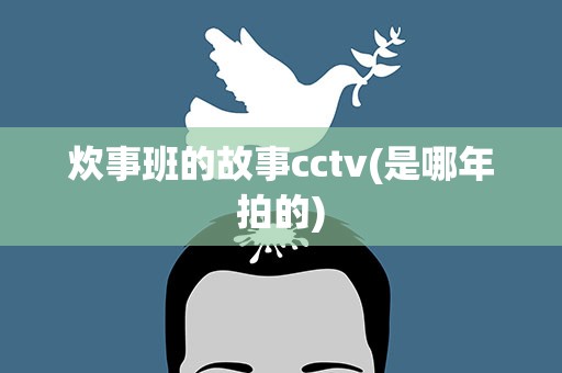 炊事班的故事cctv(是哪年拍的)