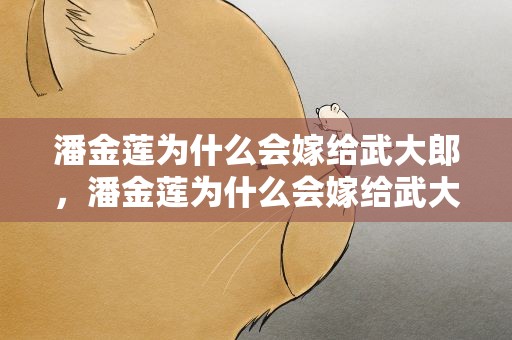 潘金莲为什么会嫁给武大郎，潘金莲为什么会嫁给武大郎的