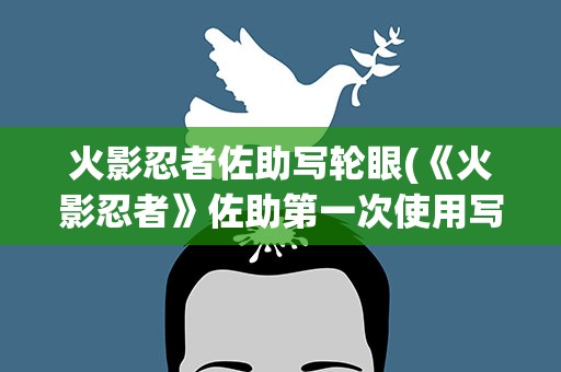 火影忍者佐助写轮眼(《火影忍者》佐助第一次使用写轮眼是在哪一集)