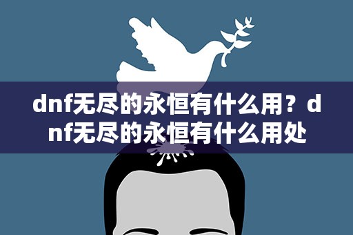 dnf无尽的永恒有什么用？dnf无尽的永恒有什么用处