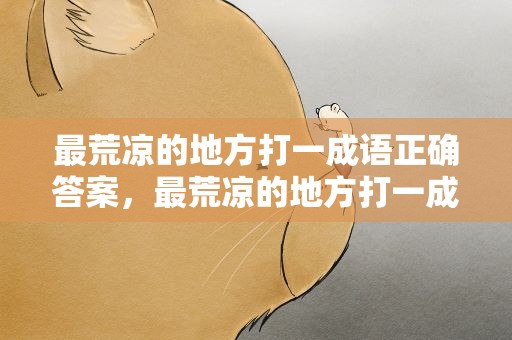 最荒凉的地方打一成语正确答案，最荒凉的地方打一成语的答案