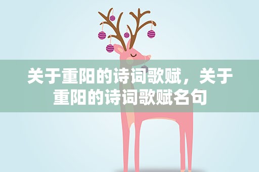 关于重阳的诗词歌赋，关于重阳的诗词歌赋名句