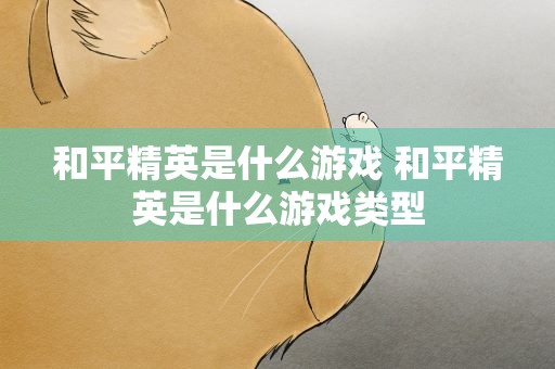 和平精英是什么游戏 和平精英是什么游戏类型