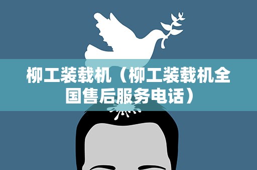 柳工装载机（柳工装载机全国售后服务电话）