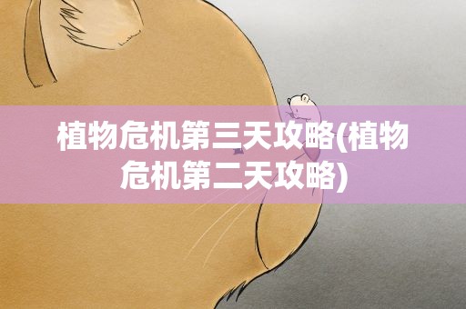 植物危机第三天攻略(植物危机第二天攻略)