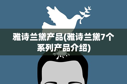 雅诗兰黛产品(雅诗兰黛7个系列产品介绍)