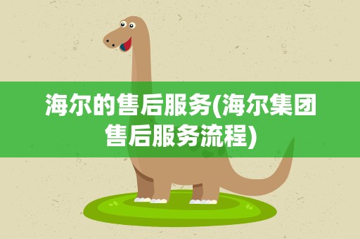 海尔的售后服务(海尔集团售后服务流程)