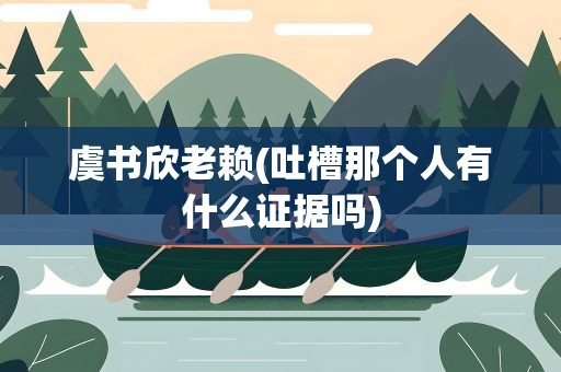 虞书欣老赖(吐槽那个人有什么证据吗)