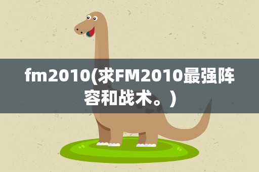 fm2010(求FM2010最强阵容和战术。)