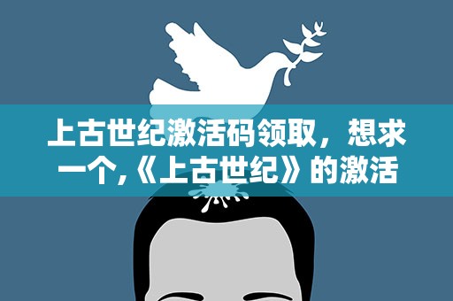 上古世纪激活码领取，想求一个,《上古世纪》的激活码!那位大神帮帮忙啊!