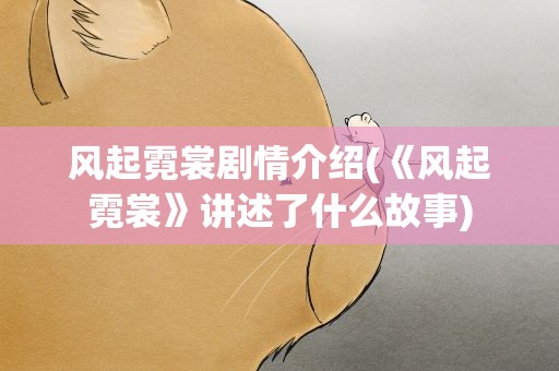 风起霓裳剧情介绍(《风起霓裳》讲述了什么故事)