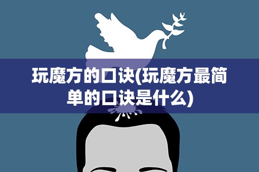 玩魔方的口诀(玩魔方最简单的口诀是什么)